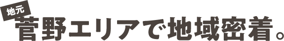 菅野エリアで地域密着。