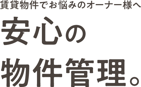 賃貸物件でお悩みのオーナー様へ安心の物件管理。